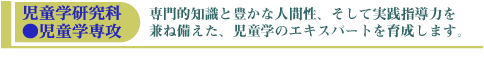 児童学研究科●児童学専攻/専門的知識と豊かな人間性、そして実践指導力を兼ね備えた、児童学のエキスパートを育成します。