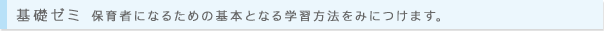 基礎ゼミ 保育者になるための基本となる学習方法をみにつけます。