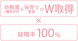 幼稚園2種免許&保育士資格のW取得 x 就職率100%
