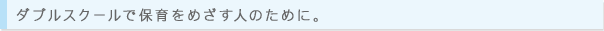 ダブルスクールで保育をめざす人のために。