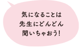 気になることは先生にどんどん聞いちゃおう!