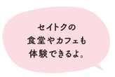 セイトクの食堂やカフェも体験できるよ。