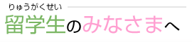 留学生のみなさまへ