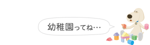 幼稚園ってね・・・