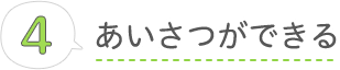 あいさつができる